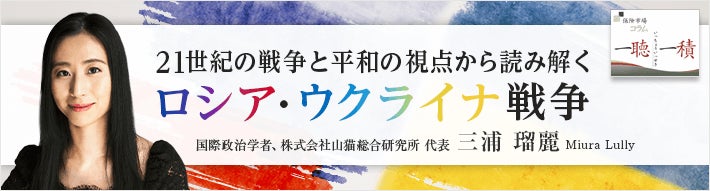 アドバンスクリエイトの保険についてのリリース／【保険市場コラム】「一聴一積」に三浦 瑠麗さんによるコラム「21世紀の戦争と平和の視点から読み解くロシア・ウクライナ戦争」の掲載を開始しました